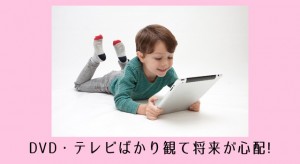 DVD好きの子供の将来が不安!幼児のテレビ好きの改善方法3選